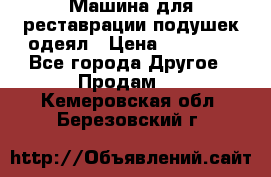 Машина для реставрации подушек одеял › Цена ­ 20 000 - Все города Другое » Продам   . Кемеровская обл.,Березовский г.